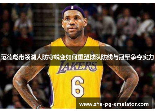 范德彪带领湖人防守蜕变如何重塑球队防线与冠军争夺实力