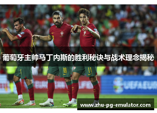 葡萄牙主帅马丁内斯的胜利秘诀与战术理念揭秘