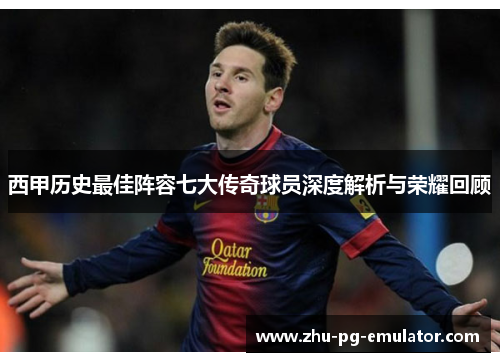 西甲历史最佳阵容七大传奇球员深度解析与荣耀回顾