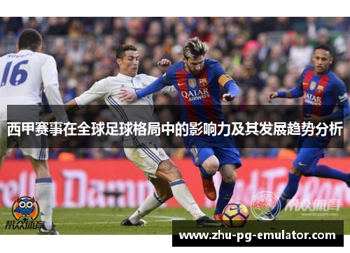西甲赛事在全球足球格局中的影响力及其发展趋势分析 西甲赛事在全球足球格局中的影响力及其发展趋势分析