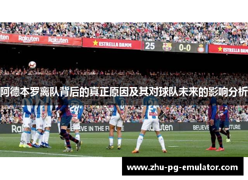 阿德本罗离队背后的真正原因及其对球队未来的影响分析