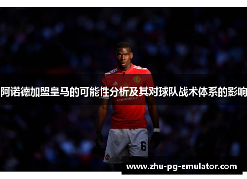 阿诺德加盟皇马的可能性分析及其对球队战术体系的影响