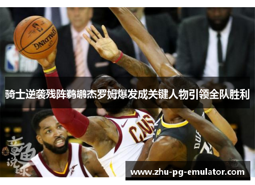 骑士逆袭残阵鹈鹕杰罗姆爆发成关键人物引领全队胜利