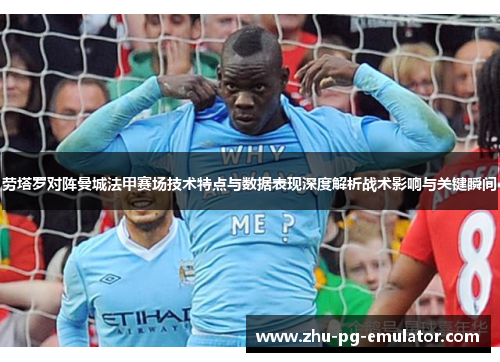 劳塔罗对阵曼城法甲赛场技术特点与数据表现深度解析战术影响与关键瞬间