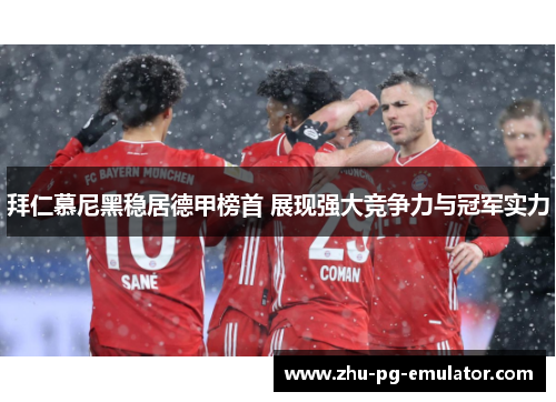 拜仁慕尼黑稳居德甲榜首 展现强大竞争力与冠军实力 拜仁慕尼黑稳居德甲榜首 展现强大竞争力与冠军实力