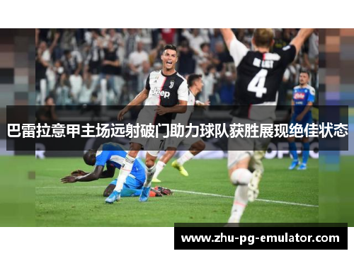 巴雷拉意甲主场远射破门助力球队获胜展现绝佳状态