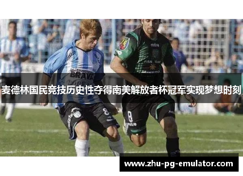麦德林国民竞技历史性夺得南美解放者杯冠军实现梦想时刻