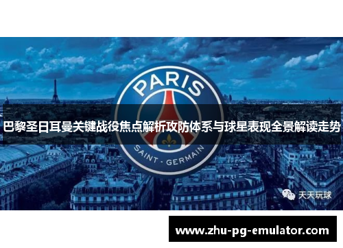 巴黎圣日耳曼关键战役焦点解析攻防体系与球星表现全景解读走势 巴黎圣日耳曼关键战役焦点解析攻防体系与球星表现全景解读走势