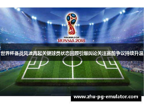 世界杯备战风波再起关键球员状态回顾引爆舆论关注赛前争议持续升温 世界杯备战风波再起关键球员状态回顾引爆舆论关注赛前争议持续升温