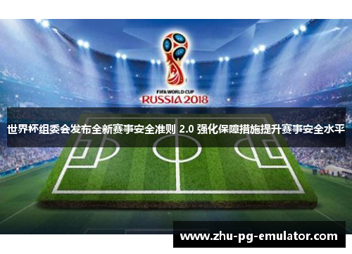 世界杯组委会发布全新赛事安全准则 2.0 强化保障措施提升赛事安全水平 世界杯组委会发布全新赛事安全准则 2.0 强化保障措施提升赛事安全水平