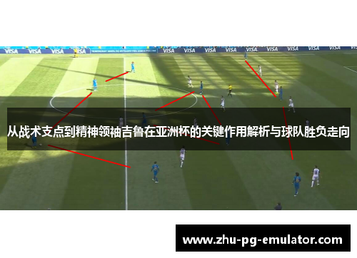 从战术支点到精神领袖吉鲁在亚洲杯的关键作用解析与球队胜负走向 从战术支点到精神领袖吉鲁在亚洲杯的关键作用解析与球队胜负走向