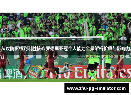 从攻防枢纽到制胜核心罗德里亚冠个人能力全景解析价值与影响力 从攻防枢纽到制胜核心罗德里亚冠个人能力全景解析价值与影响力