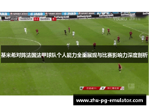 基米希对阵法国法甲球队个人能力全面展现与比赛影响力深度剖析